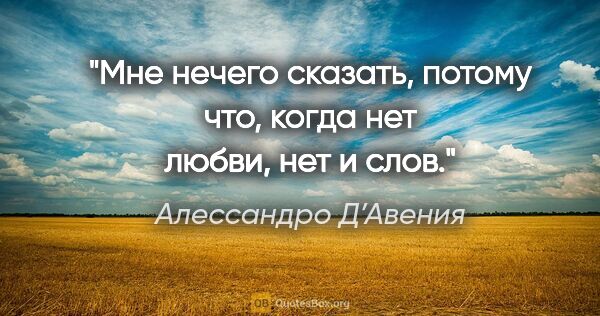 Алессандро Д’Авения цитата: "Мне нечего сказать, потому что, когда нет любви, нет и слов."