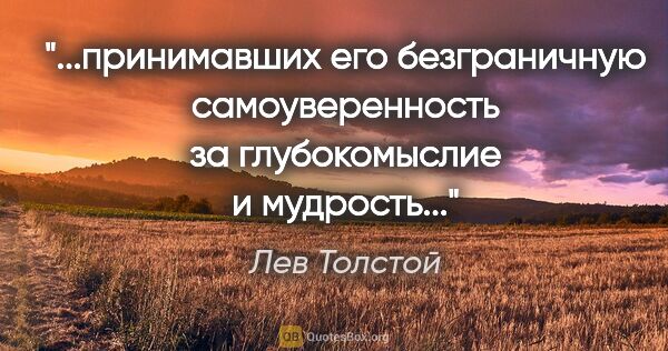 Лев Толстой цитата: ""...принимавших его безграничную самоуверенность за..."
