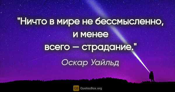 Оскар Уайльд цитата: "Ничто в мире не бессмысленно, и менее всего — страдание."