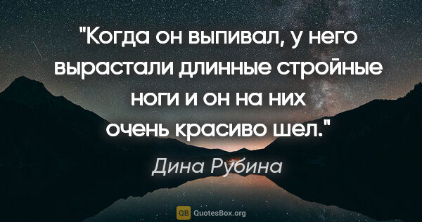 Дина Рубина цитата: "Когда он выпивал, у него вырастали длинные стройные ноги и он..."