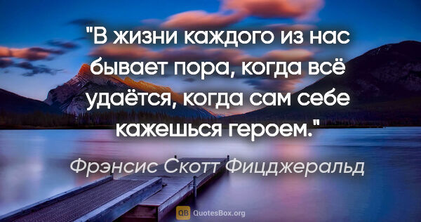 Фрэнсис Скотт Фицджеральд цитата: "В жизни каждого из нас бывает пора, когда всё удаётся, когда..."