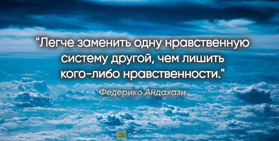 Федерико Андахази цитата: "Легче заменить одну нравственную систему другой, чем лишить..."