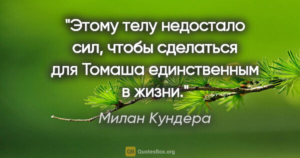 Милан Кундера цитата: "Этому телу недостало сил, чтобы сделаться для Томаша..."