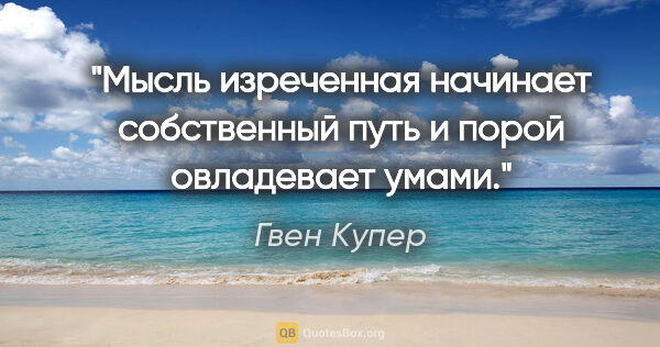 Гвен Купер цитата: "Мысль изреченная начинает собственный путь и порой овладевает..."