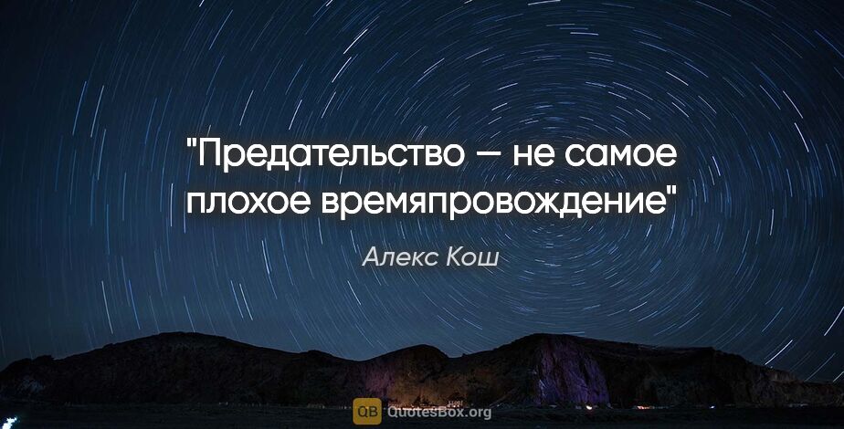 Алекс Кош цитата: "Предательство — не самое плохое времяпровождение"