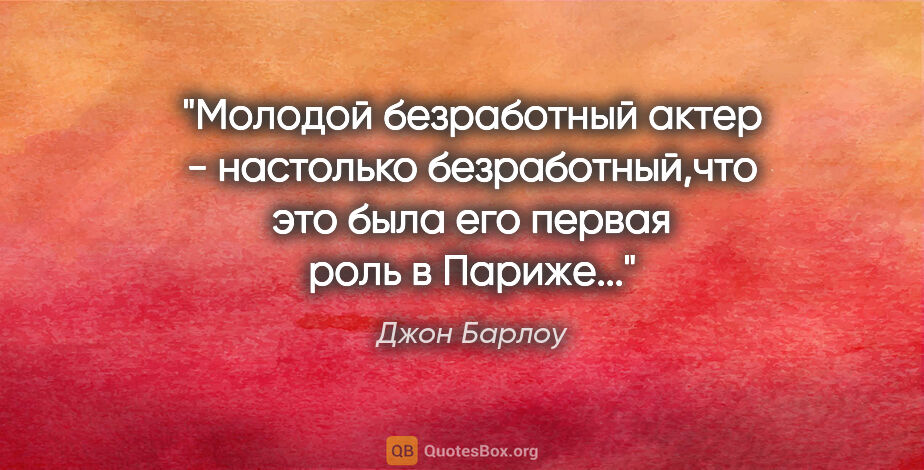 Джон Барлоу цитата: "Молодой безработный актер - настолько безработный,что это была..."