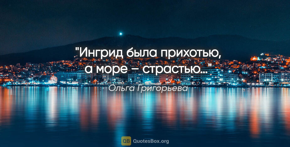 Ольга Григорьева цитата: ""Ингрид была прихотью, а море – страстью…""