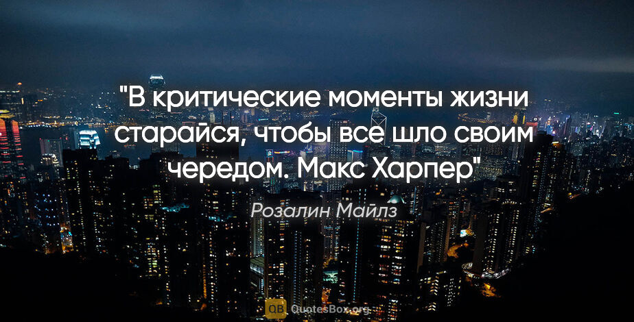 Розалин Майлз цитата: "В критические моменты жизни старайся, чтобы все шло своим..."