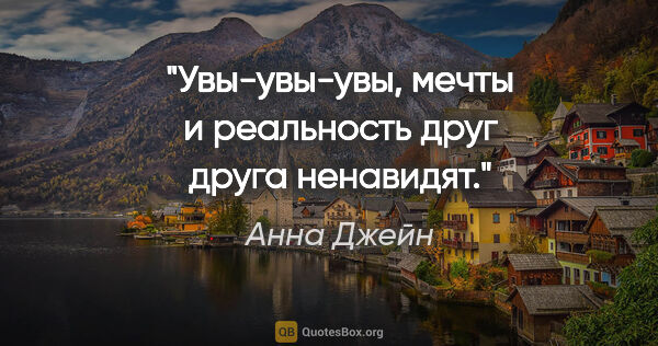 Анна Джейн цитата: "Увы-увы-увы, мечты и реальность друг друга ненавидят."