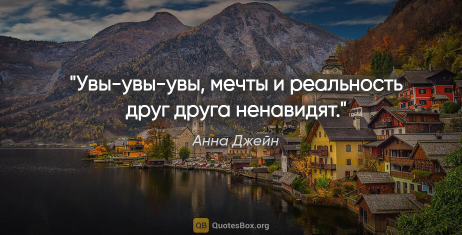 Анна Джейн цитата: "Увы-увы-увы, мечты и реальность друг друга ненавидят."