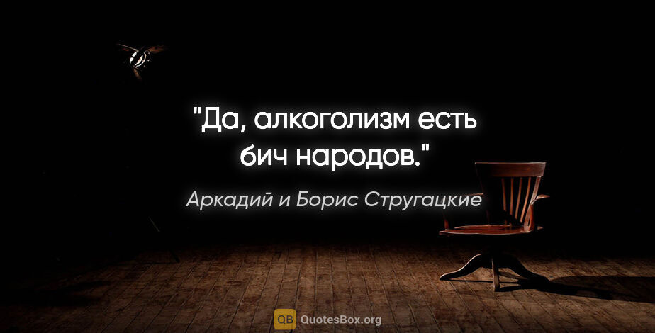 Аркадий и Борис Стругацкие цитата: "Да, алкоголизм есть бич народов."