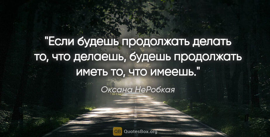 Оксана НеРобкая цитата: "Если будешь продолжать делать то, что делаешь, будешь..."