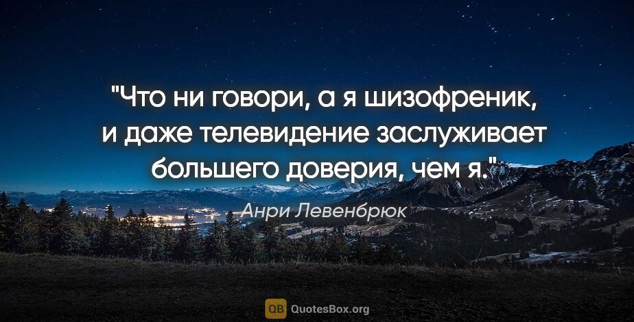 Анри Левенбрюк цитата: "Что ни говори, а я шизофреник, и даже телевидение заслуживает..."