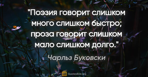 Чарльз Буковски цитата: "Поэзия говорит слишком много слишком быстро; проза говорит..."