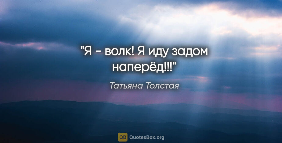 Татьяна Толстая цитата: ""Я - волк! Я иду задом наперёд!!!""