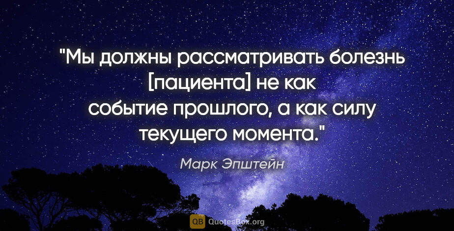 Марк Эпштейн цитата: ""Мы должны рассматривать болезнь [пациента] не как событие..."