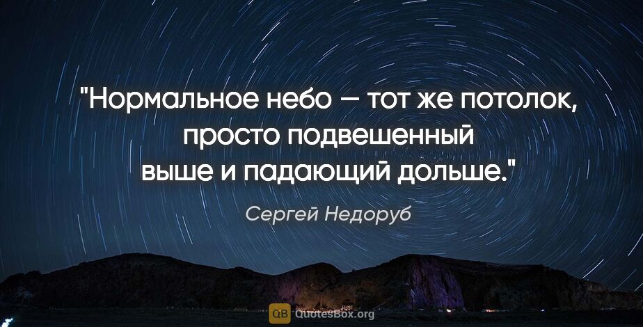 Сергей Недоруб цитата: "Нормальное небо — тот же потолок, просто подвешенный выше и..."