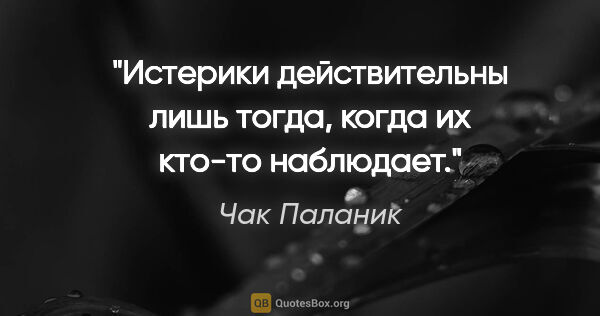 Чак Паланик цитата: "Истерики действительны лишь тогда, когда их кто-то наблюдает."