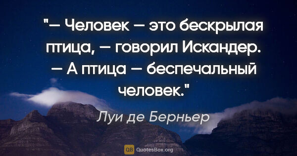 Луи де Берньер цитата: "— Человек — это бескрылая птица, — говорил Искандер. — А птица..."