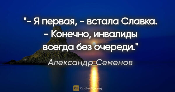 Александр Семенов цитата: "- Я первая, - встала Славка.

- Конечно, инвалиды всегда без..."