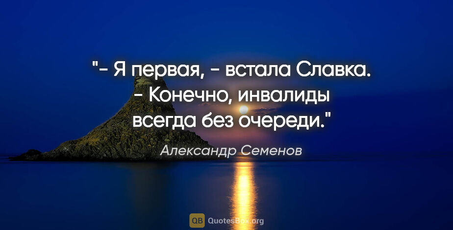 Александр Семенов цитата: "- Я первая, - встала Славка.

- Конечно, инвалиды всегда без..."