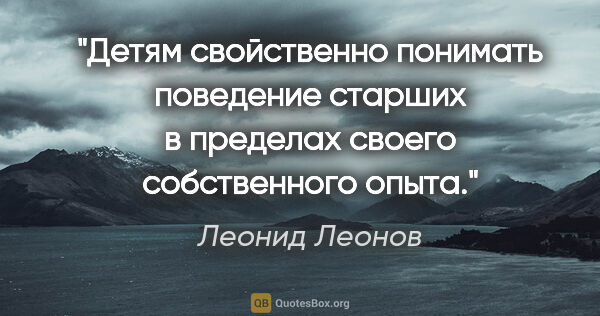 Леонид Леонов цитата: "Детям свойственно понимать поведение старших в пределах своего..."