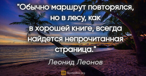 Леонид Леонов цитата: "Обычно маршрут повторялся, но в лесу, как в хорошей книге,..."