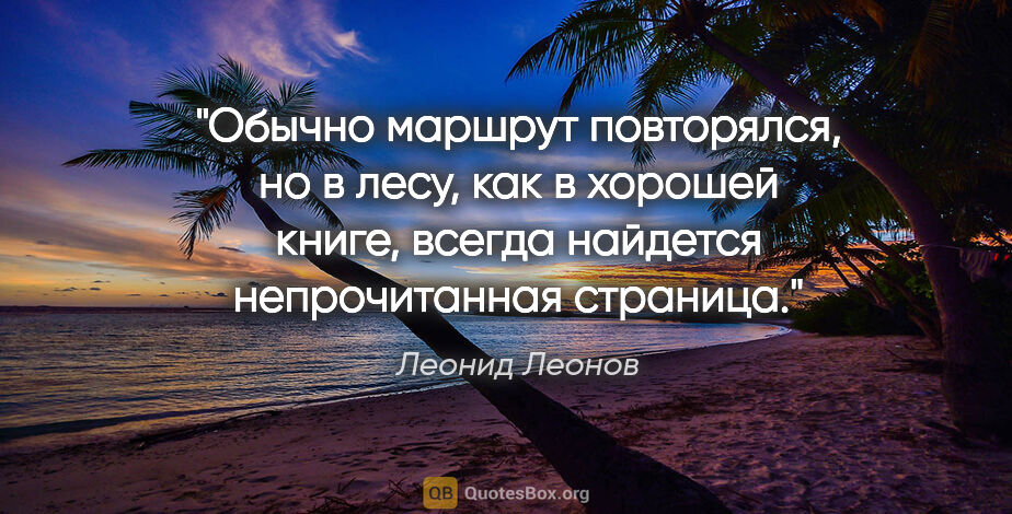 Леонид Леонов цитата: "Обычно маршрут повторялся, но в лесу, как в хорошей книге,..."