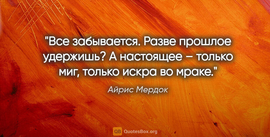 Айрис Мердок цитата: "Все забывается. Разве прошлое удержишь? А настоящее – только..."