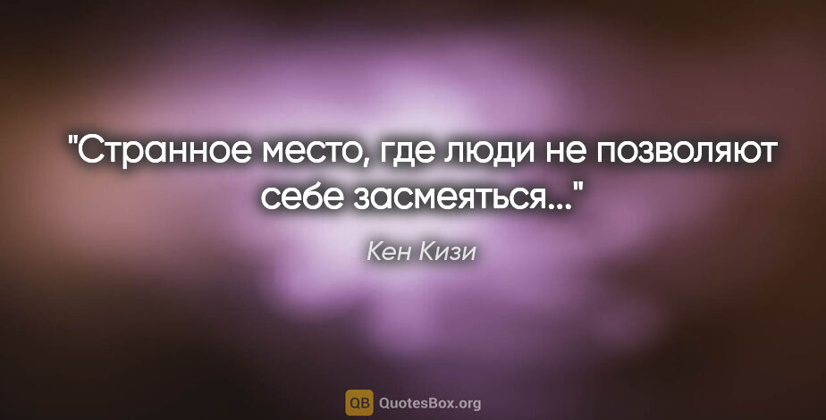 Кен Кизи цитата: "Странное место, где люди не позволяют себе засмеяться..."