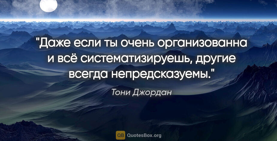 Тони Джордан цитата: "Даже если ты очень организованна и всё систематизируешь,..."