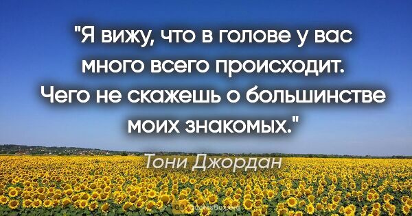 Тони Джордан цитата: "Я вижу, что в голове у вас много всего происходит. Чего не..."