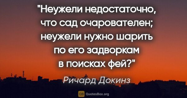 Ричард Докинз цитата: "Неужели недостаточно, что сад очарователен; неужели нужно..."