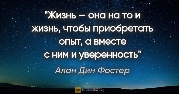 Алан Дин Фостер цитата: "Жизнь — она на то и жизнь, чтобы приобретать опыт, а вместе с..."