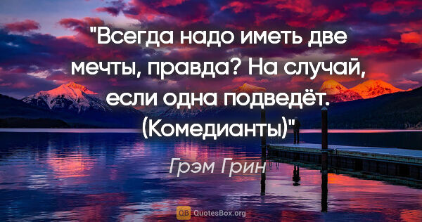 Грэм Грин цитата: "Всегда надо иметь две мечты, правда? На случай, если одна..."