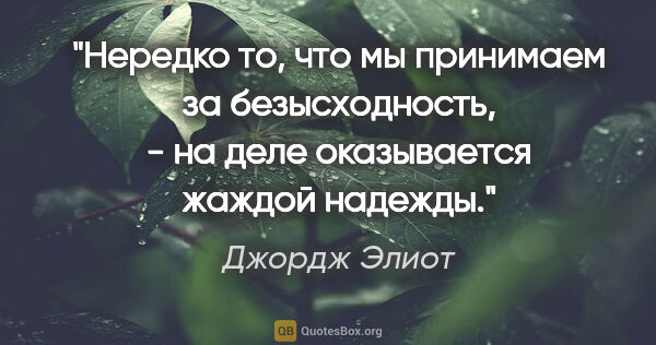 Джордж Элиот цитата: "Нередко то, что мы принимаем за безысходность, - на деле..."