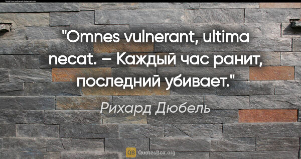 Рихард Дюбель цитата: "Omnes vulnerant, ultima necat. – Каждый час ранит, последний..."