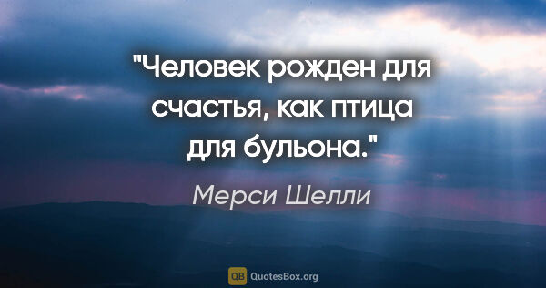 Мерси Шелли цитата: "Человек рожден для счастья, как птица для бульона."