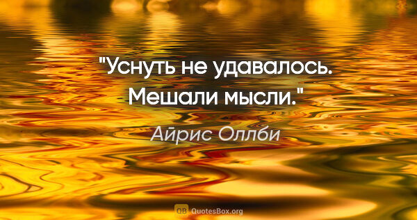 Айрис Оллби цитата: "Уснуть не удавалось. Мешали мысли."