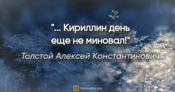 Толстой Алексей Константинович цитата: "... Кириллин день еще не миновал!"
