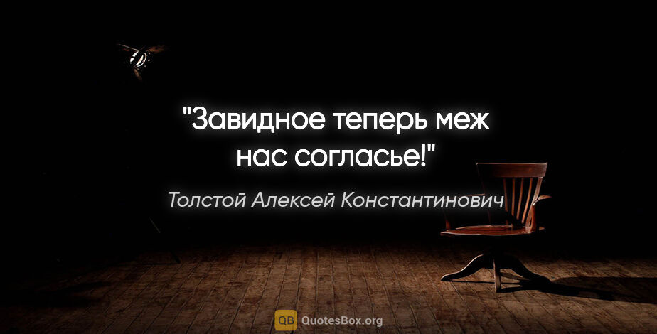 Толстой Алексей Константинович цитата: "Завидное теперь меж нас согласье!"