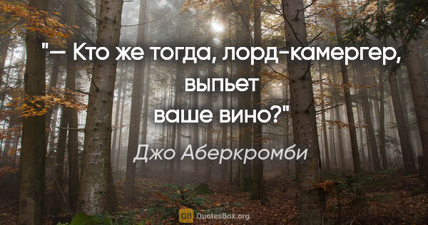 Джо Аберкромби цитата: "— Кто же тогда, лорд-камергер, выпьет ваше вино?"