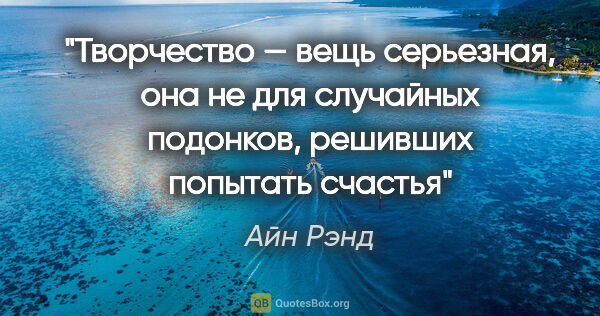 Айн Рэнд цитата: "Творчество — вещь серьезная, она не для случайных подонков,..."