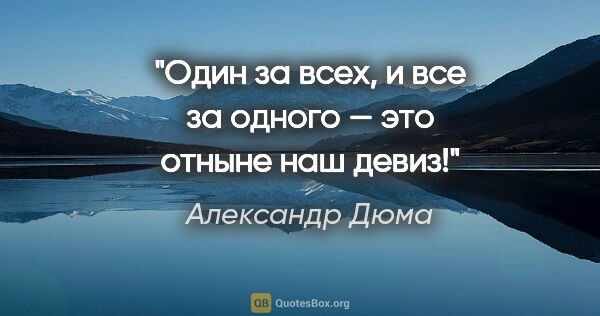 Александр Дюма цитата: ""Один за всех, и все за одного — это отныне наш девиз!""