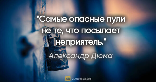 Александр Дюма цитата: ""Самые опасные пули не те, что посылает неприятель.""