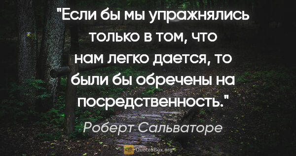 Роберт Сальваторе цитата: "Если бы мы упражнялись только в том, что нам легко дается, то..."