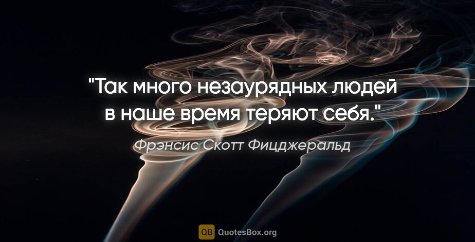 Фрэнсис Скотт Фицджеральд цитата: "Так много незаурядных людей в наше время теряют себя."