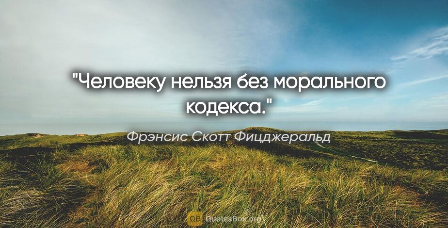 Фрэнсис Скотт Фицджеральд цитата: "Человеку нельзя без морального кодекса."