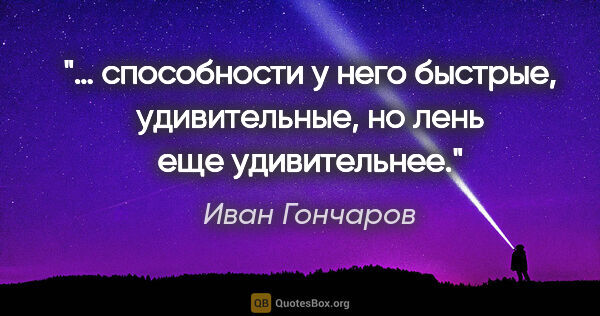 Иван Гончаров цитата: "… способности у него быстрые, удивительные, но лень еще..."