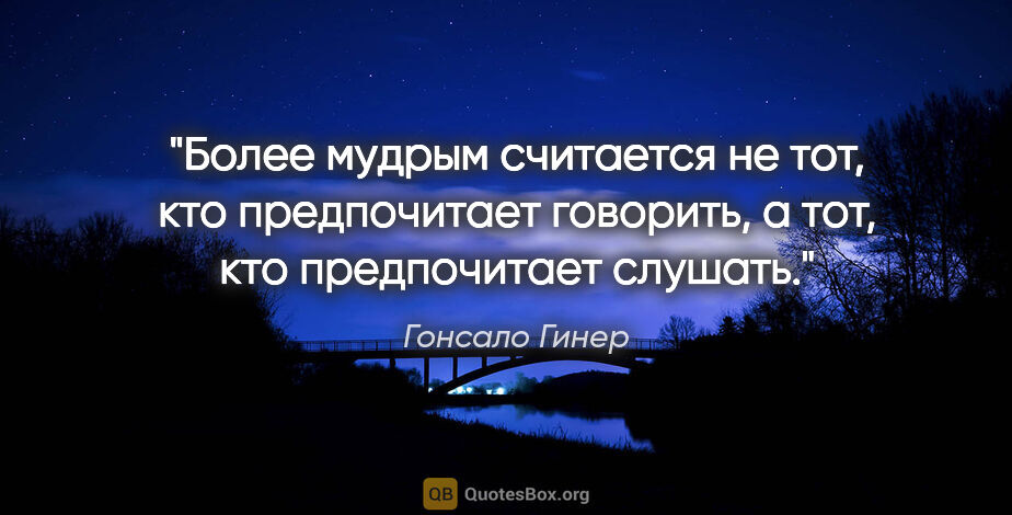 Гонсало Гинер цитата: "Более мудрым считается не тот, кто предпочитает говорить, а..."